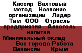 Кассир  Вахтовый метод › Название организации ­ Лидер Тим, ООО › Отрасль предприятия ­ Алкоголь, напитки › Минимальный оклад ­ 35 000 - Все города Работа » Вакансии   . Крым,Бахчисарай